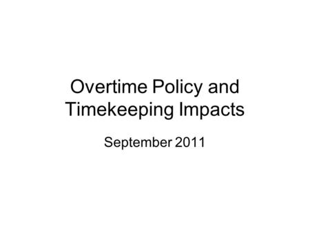 September 2011 Overtime Policy and Timekeeping Impacts.