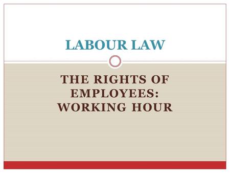 THE RIGHTS OF EMPLOYEES: WORKING HOUR LABOUR LAW.