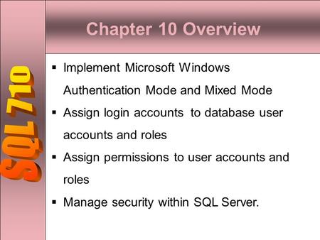Chapter 10 Overview  Implement Microsoft Windows Authentication Mode and Mixed Mode  Assign login accounts to database user accounts and roles  Assign.