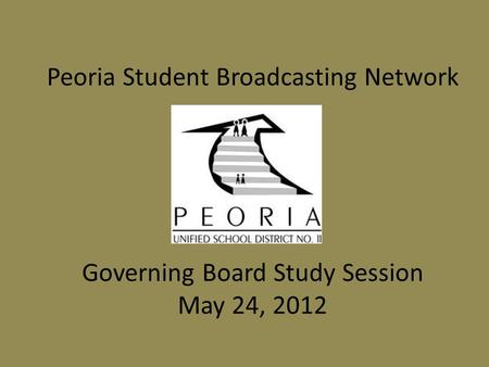 Peoria Student Broadcasting Network Governing Board Study Session May 24, 2012.