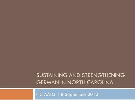 SUSTAINING AND STRENGTHENING GERMAN IN NORTH CAROLINA NC-AATG | 8 September 2012.