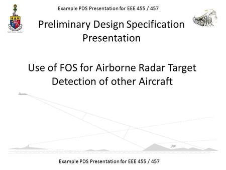 Use of FOS for Airborne Radar Target Detection of other Aircraft Example PDS Presentation for EEE 455 / 457 Preliminary Design Specification Presentation.