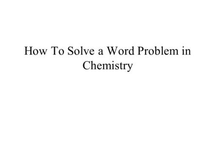 How To Solve a Word Problem in Chemistry. Step 1. Take a deep breath and relax.