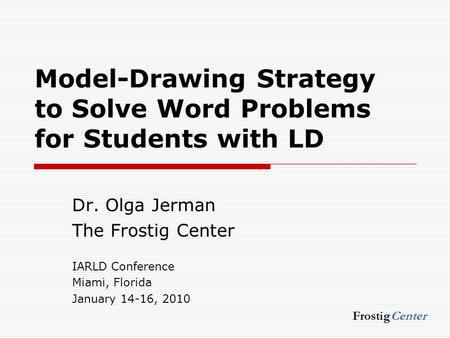 Model-Drawing Strategy to Solve Word Problems for Students with LD Dr. Olga Jerman The Frostig Center IARLD Conference Miami, Florida January 14-16, 2010.