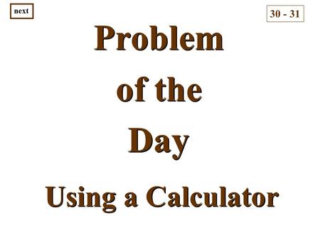 Problem of the Day Problem of the Day 30 - 31 next Using a Calculator.
