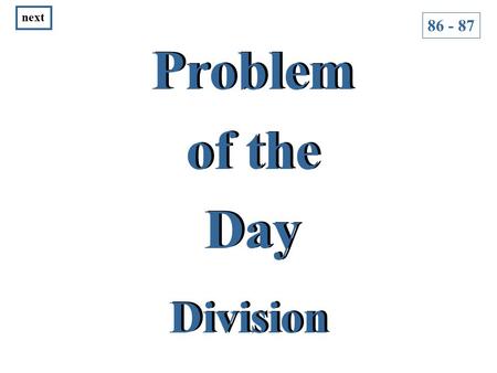 Problem of the Day Problem of the Day Division 86 - 87 next.