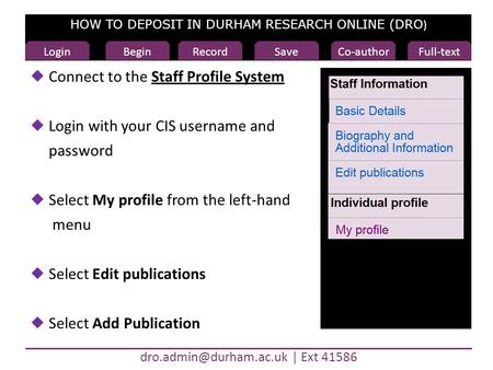 HOW TO DEPOSIT IN DURHAM RESEARCH ONLINE (DRO ) Ext 41586 Begin  Connect to the Staff Profile SystemStaff Profile System  Login.