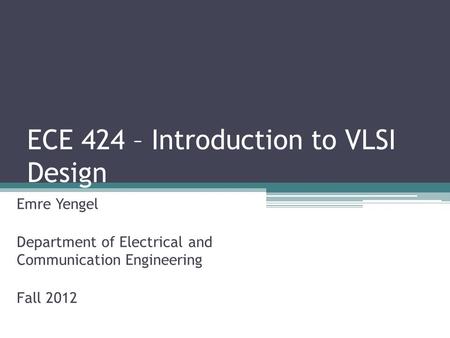ECE 424 – Introduction to VLSI Design Emre Yengel Department of Electrical and Communication Engineering Fall 2012.