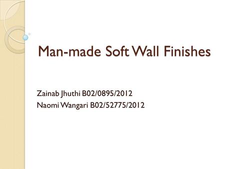 Man-made Soft Wall Finishes Zainab Jhuthi B02/0895/2012 Naomi Wangari B02/52775/2012.