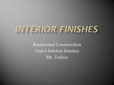 Residential Construction Unit 6 Interior finishes Mr. Todzia.
