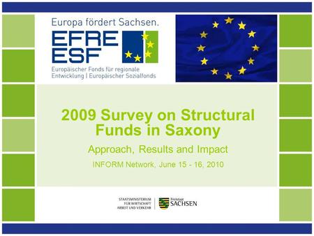 2009 Survey on Structural Funds in Saxony Approach, Results and Impact INFORM Network, June 15 - 16, 2010.