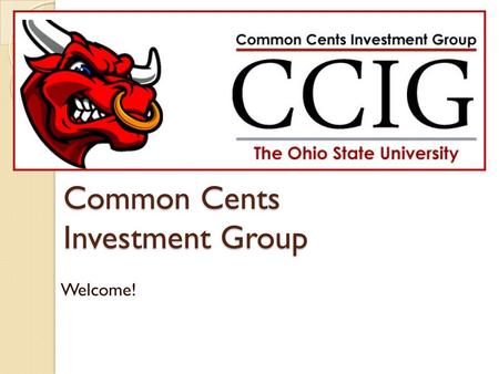 Common Cents Investment Group Welcome!. Mission Statement “Common Cents Investment Group is an organization open to all students who are interested in.