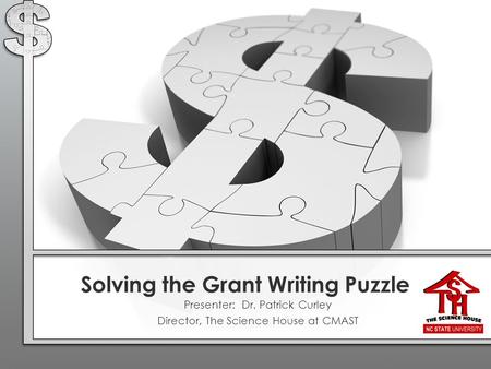 Solving the Grant Writing Puzzle Presenter: Dr. Patrick Curley Director, The Science House at CMAST.