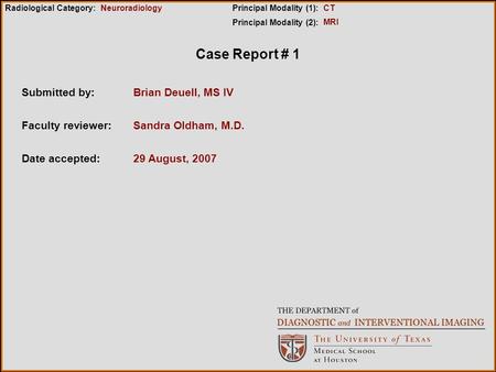 Case Report # 1 Submitted by: 29 August, 2007 Faculty reviewer: Date accepted: Radiological Category:Principal Modality (1): Principal Modality (2): Neuroradiology.