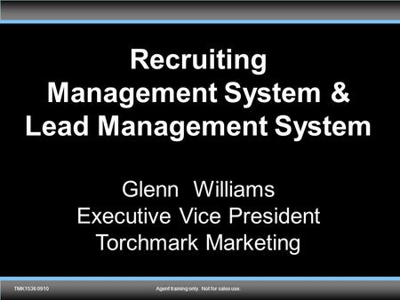 TMK1536 0910Agent training only. Not for sales use. Recruiting Management System & Lead Management System Glenn Williams Executive Vice President Torchmark.