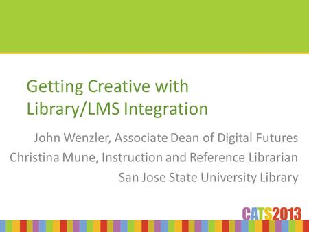 Getting Creative with Library/LMS Integration John Wenzler, Associate Dean of Digital Futures Christina Mune, Instruction and Reference Librarian San Jose.