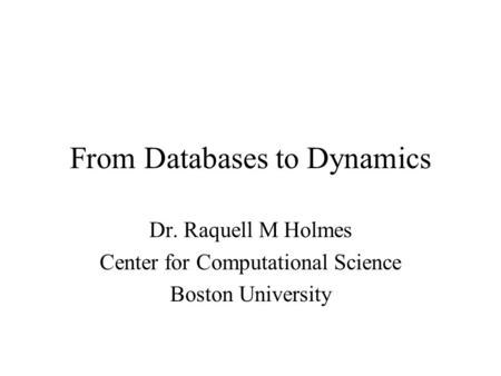 From Databases to Dynamics Dr. Raquell M Holmes Center for Computational Science Boston University.