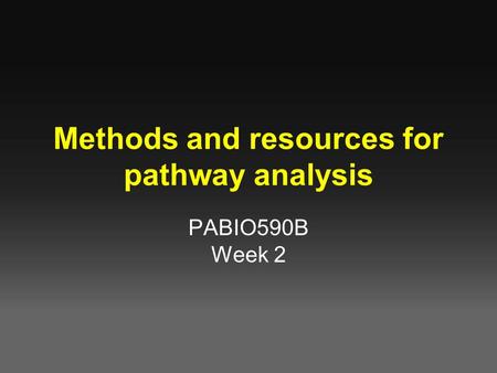 Methods and resources for pathway analysis PABIO590B Week 2.