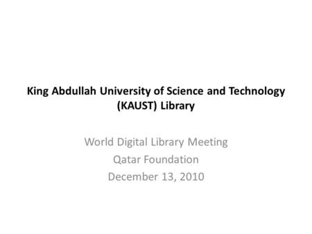 King Abdullah University of Science and Technology (KAUST) Library World Digital Library Meeting Qatar Foundation December 13, 2010.