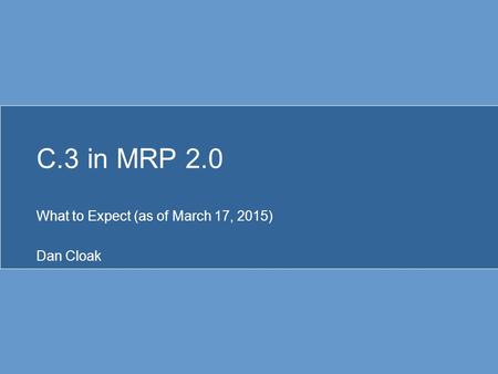 C.3 in MRP 2.0 What to Expect (as of March 17, 2015) Dan Cloak.