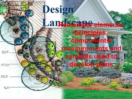Design Landscape Remember elements, principles, components/ measurements and symbols used to develop plans John M. Hess.