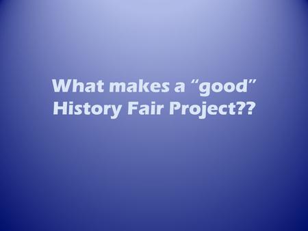 What makes a “good” History Fair Project??