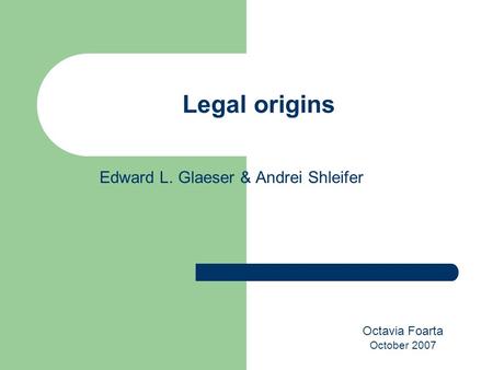 Edward L. Glaeser & Andrei Shleifer Legal origins Octavia Foarta October 2007.