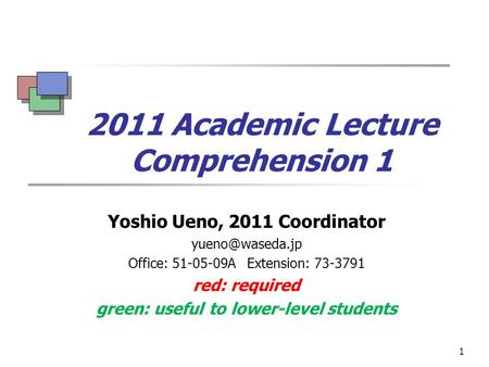 1 2011 Academic Lecture Comprehension 1 Yoshio Ueno, 2011 Coordinator Office: 51-05-09A Extension: 73-3791 red: required green: useful.