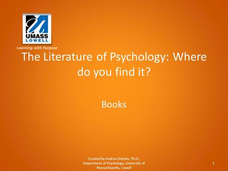 The Literature of Psychology: Where do you find it? Books Created by Andrea Dottolo, Ph.D., Department of Psychology, University of Massachusetts, Lowell.
