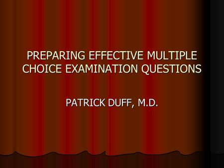 PREPARING EFFECTIVE MULTIPLE CHOICE EXAMINATION QUESTIONS PATRICK DUFF, M.D.