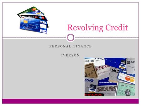 PERSONAL FINANCE IVERSON Revolving Credit. Credit Cards Credit Cards allow you to borrow money from a bank each time you use your card so that you can.
