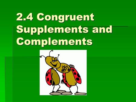2.4 Congruent Supplements and Complements. If 