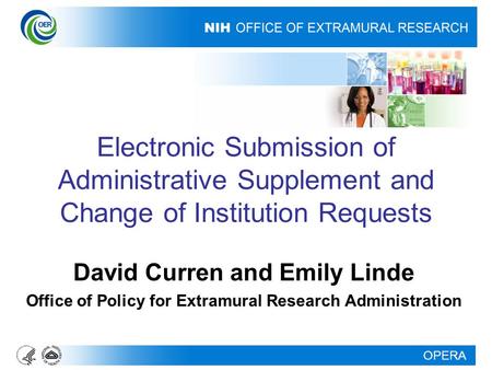 OPERA Electronic Submission of Administrative Supplement and Change of Institution Requests David Curren and Emily Linde Office of Policy for Extramural.
