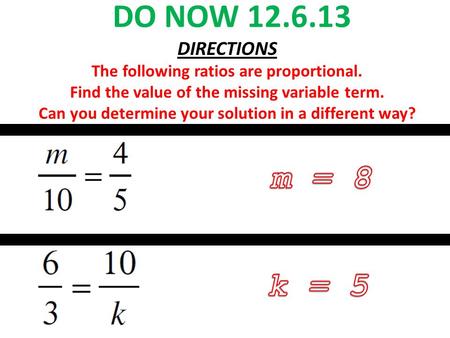 DO NOW 12.6.13 DIRECTIONS The following ratios are proportional. Find the value of the missing variable term. Can you determine your solution in a different.