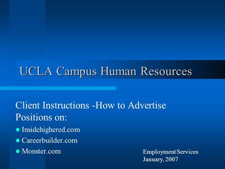 Employment Services January, 2007 UCLA Campus Human Resources Client Instructions -How to Advertise Positions on: Insidehighered.com Careerbuilder.com.