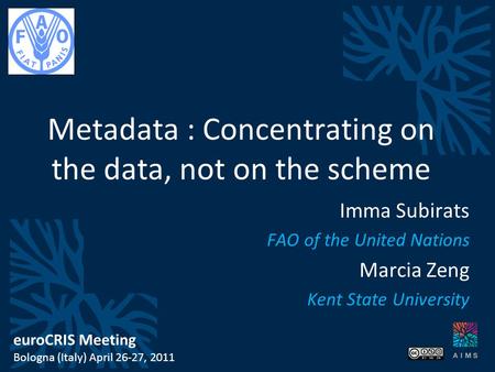 Metadata : Concentrating on the data, not on the scheme Imma Subirats FAO of the United Nations Marcia Zeng Kent State University euroCRIS Meeting Bologna.