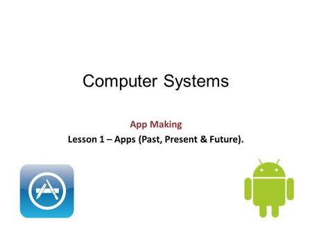 Computer Systems App Making Lesson 1 – Apps (Past, Present & Future).