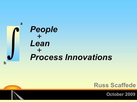 People + Lean + Process Innovations a b October 2009 Russ Scaffede.