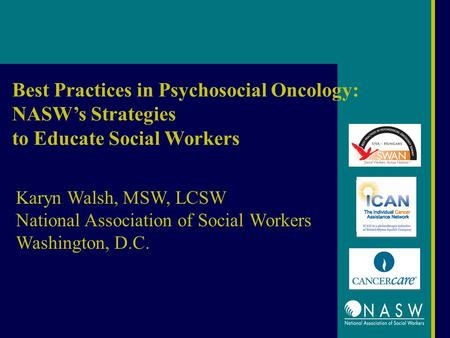 Best Practices in Psychosocial Oncology: NASW’s Strategies to Educate Social Workers Karyn Walsh, MSW, LCSW National Association of Social Workers Washington,