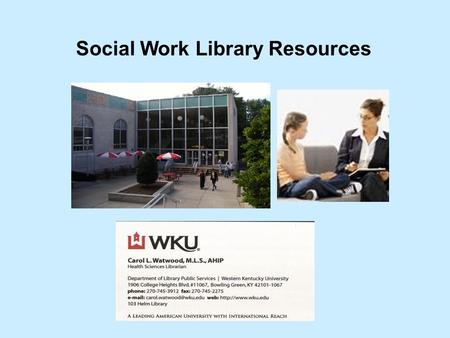 Social Work Library Resources Carol Watwood Health Sciences Librarian.
