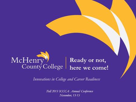 Ready or not, here we come! Innovations in College and Career Readiness Fall 2013 ICCCA Annual Conference November, 13-15.