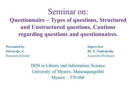 Seminar on: Questionnaire – Types of questions, Structured and Unstructured questions, Cautions regarding questions and questionnaires. Presented by Supervisor.