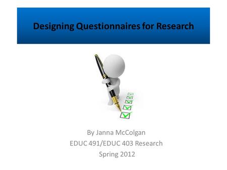 Designing Questionnaires for Research By Janna McColgan EDUC 491/EDUC 403 Research Spring 2012.