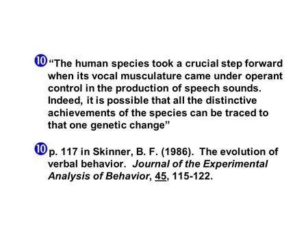 “The human species took a crucial step forward when its vocal musculature came under operant control in the production of speech sounds. Indeed, it is.