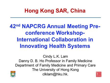 Hong Kong SAR, China 42 nd NAPCRG Annual Meeting Pre- conference Workshop- International Collaboration in Innovating Health Systems Cindy L.K. Lam Danny.