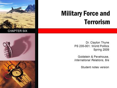 Military Force and Terrorism CHAPTER SIX Dr. Clayton Thyne PS 235-001: World Politics Spring 2009 Goldstein & Pevehouse, International Relations, 8/e Student.