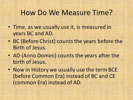 How Do We Measure Time? Time, as we usually use it, is measured in years BC and AD. BC (Before Christ) counts the years before the Birth of Jesus. AD (Anno.
