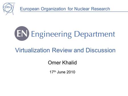 European Organization for Nuclear Research Virtualization Review and Discussion Omer Khalid 17 th June 2010.