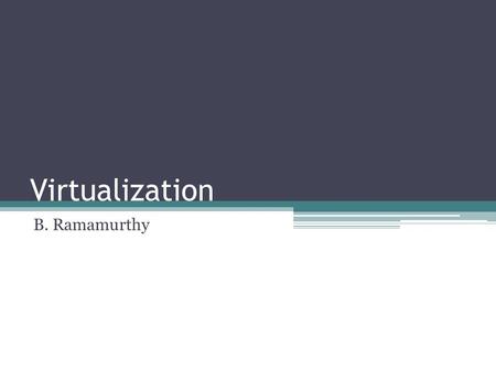 Virtualization B. Ramamurthy. References Practical Virtualization Solutions: Virtualization from the Trenches by K. Hess and A. Newman, Prentice-Hall.