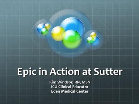 Epic in Action at Sutter Kim Windsor, RN, MSN ICU Clinical Educator Eden Medical Center.
